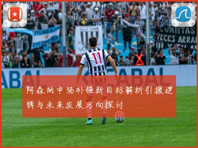 阿森纳中场补强新目标解析引援逻辑与未来发展方向探讨