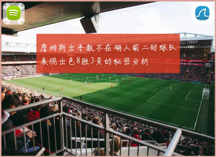 詹姆斯出手数不在湖人前二时球队表现出色8胜3负的秘密分析