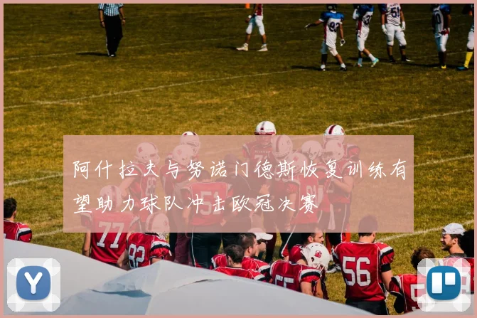 阿什拉夫与努诺门德斯恢复训练有望助力球队冲击欧冠决赛