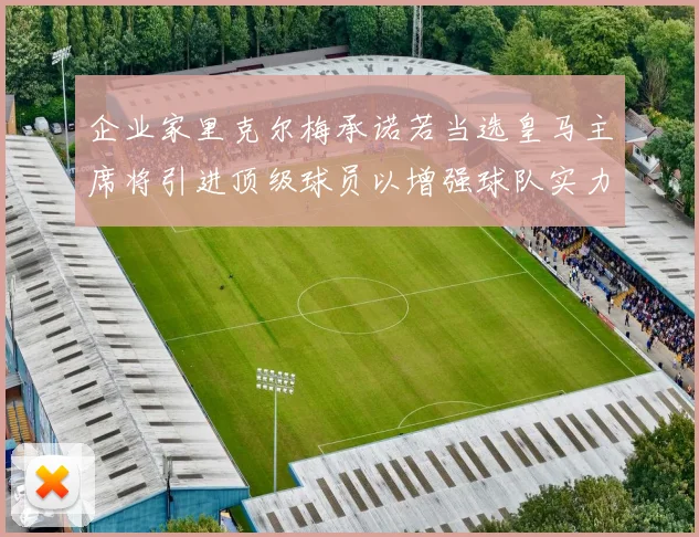 企业家里克尔梅承诺若当选皇马主席将引进顶级球员以增强球队实力
