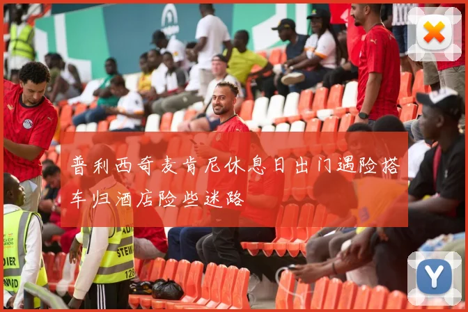 普利西奇麦肯尼休息日出门遇险搭车归酒店险些迷路