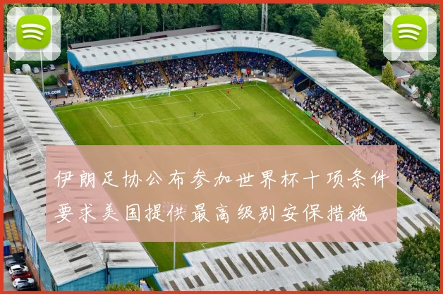 伊朗足协公布参加世界杯十项条件要求美国提供最高级别安保措施