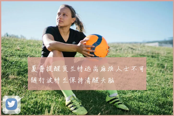 夏普提醒莫兰特远离麻烦人士不可随行波特兰保持清醒头脑