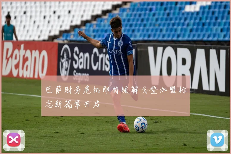 巴萨财务危机即将缓解戈登加盟标志新篇章开启