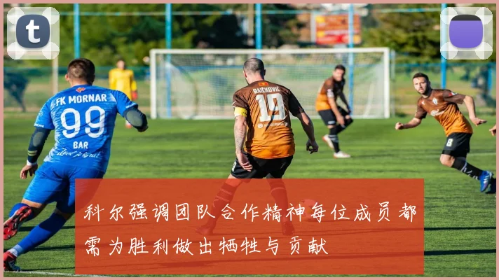 科尔强调团队合作精神每位成员都需为胜利做出牺牲与贡献