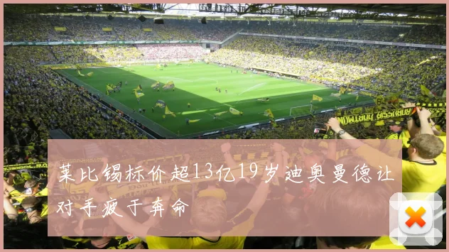 莱比锡标价超13亿19岁迪奥曼德让对手疲于奔命